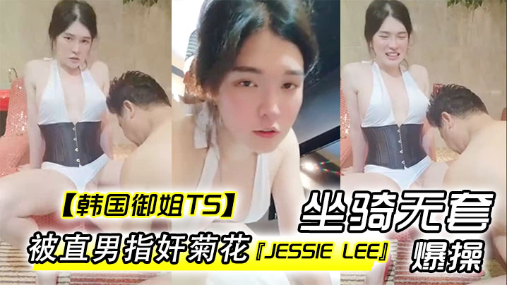 【韩国御姐TS】『Jessie Lee』被直男指奸菊花坐骑无套爆操内射海报剧照