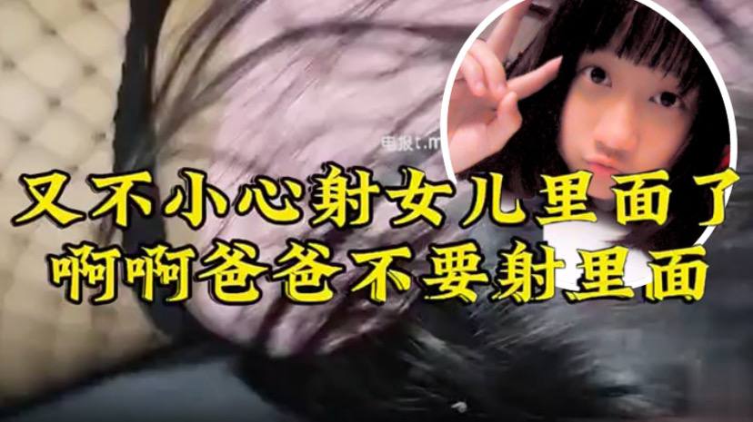 【原创22分钟视频】女儿要去同学家几天不回来，渔网 白袜 最后冲刺一叫爸爸不要，刺激的内射了