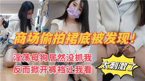 商场偷拍裙底被抓，淫荡妹子反掀裤裆诱惑观看！